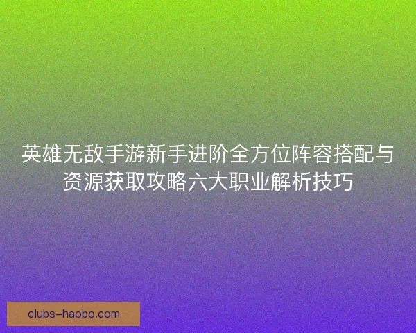 英雄无敌手游新手进阶全方位阵容搭配与资源获取攻略六大职业解析技巧