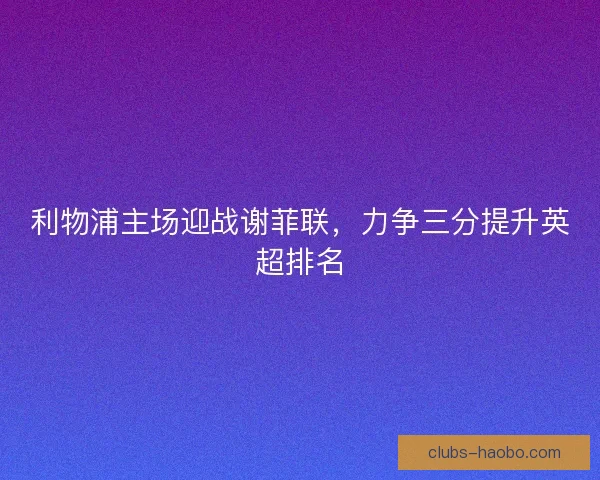 利物浦主场迎战谢菲联，力争三分提升英超排名
